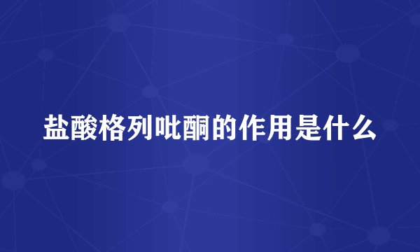 盐酸格列吡酮的作用是什么