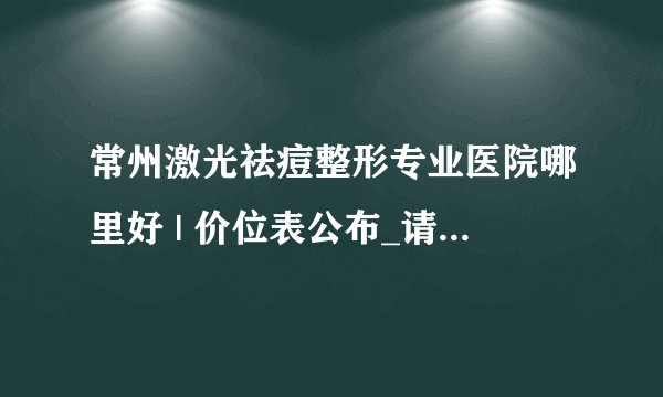 常州激光祛痘整形专业医院哪里好 | 价位表公布_请问做激光去痘有感觉吗？会痛吗？