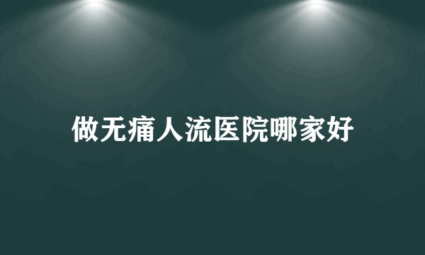 做无痛人流医院哪家好
