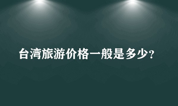 台湾旅游价格一般是多少？