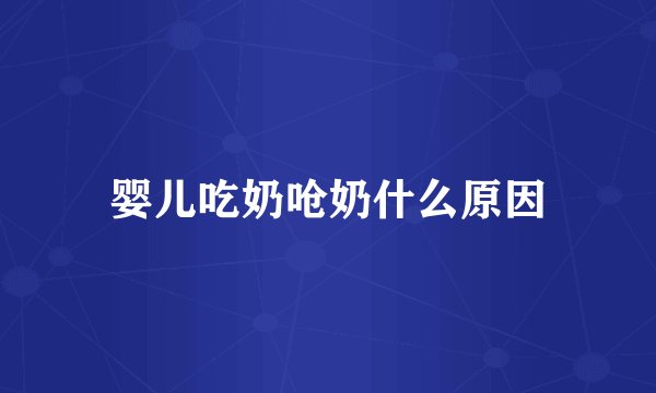婴儿吃奶呛奶什么原因