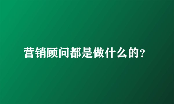 营销顾问都是做什么的？