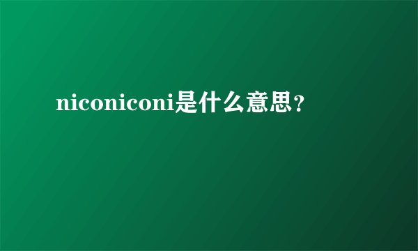 niconiconi是什么意思？