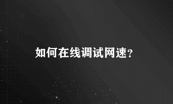 如何在线调试网速？