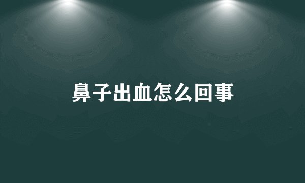 鼻子出血怎么回事