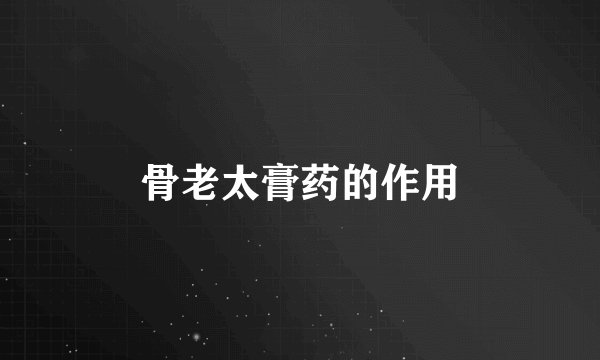 骨老太膏药的作用