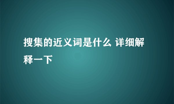 搜集的近义词是什么 详细解释一下