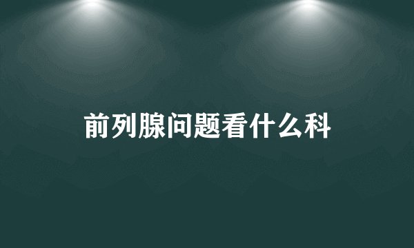 前列腺问题看什么科