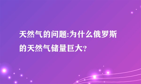 天然气的问题:为什么俄罗斯的天然气储量巨大?