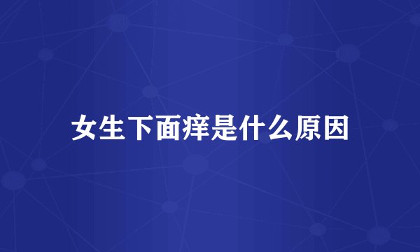 女生下面痒是什么原因