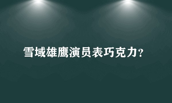 雪域雄鹰演员表巧克力？