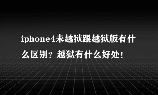 iphone4未越狱跟越狱版有什么区别？越狱有什么好处！