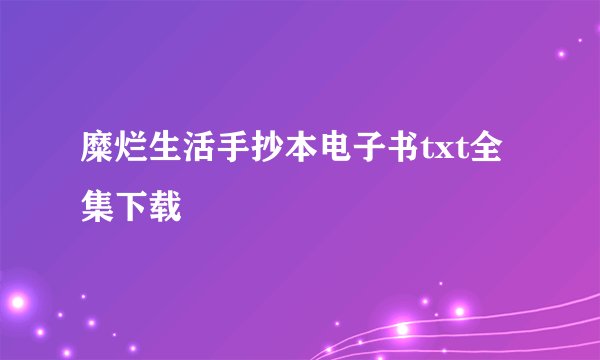 糜烂生活手抄本电子书txt全集下载