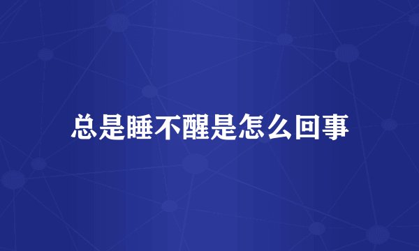 总是睡不醒是怎么回事