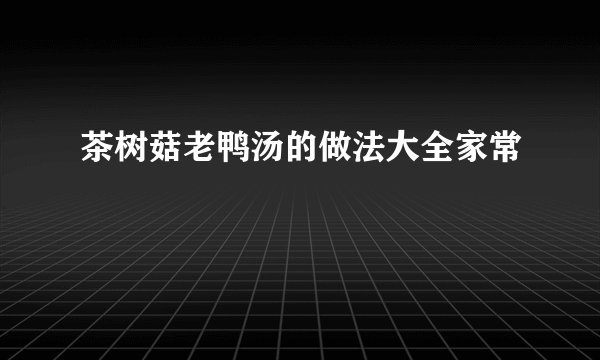 茶树菇老鸭汤的做法大全家常
