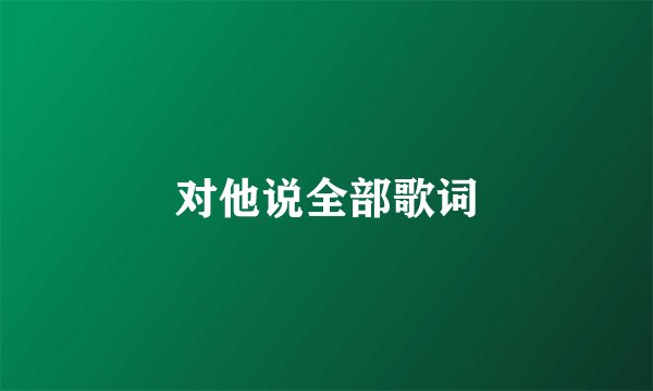 对他说全部歌词