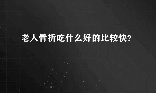 老人骨折吃什么好的比较快？