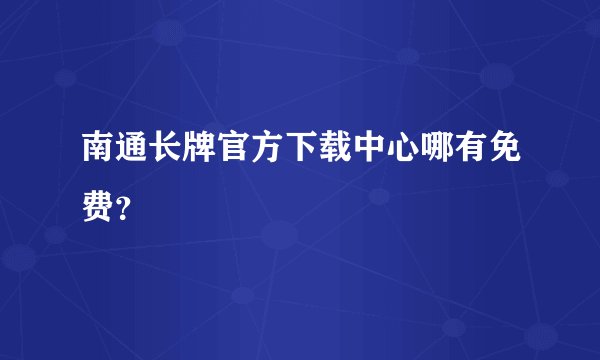南通长牌官方下载中心哪有免费？