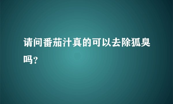 请问番茄汁真的可以去除狐臭吗？