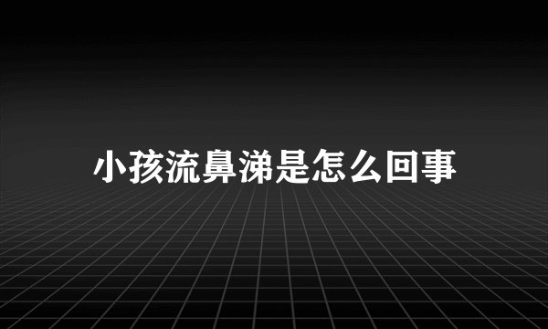 小孩流鼻涕是怎么回事
