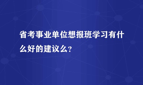 省考事业单位想报班学习有什么好的建议么？