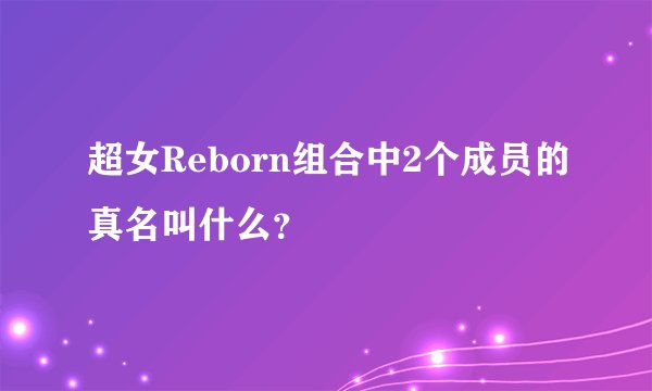 超女Reborn组合中2个成员的真名叫什么？