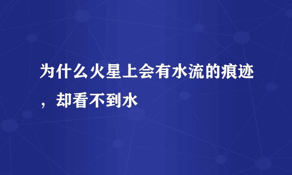 为什么火星上会有水流的痕迹，却看不到水