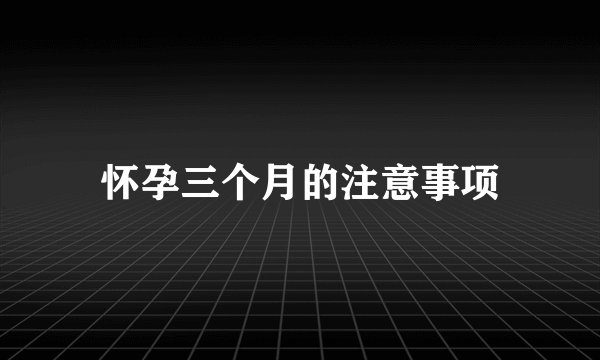 怀孕三个月的注意事项