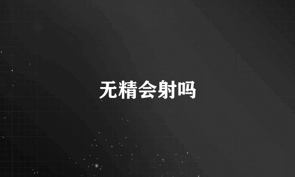 无精会射吗