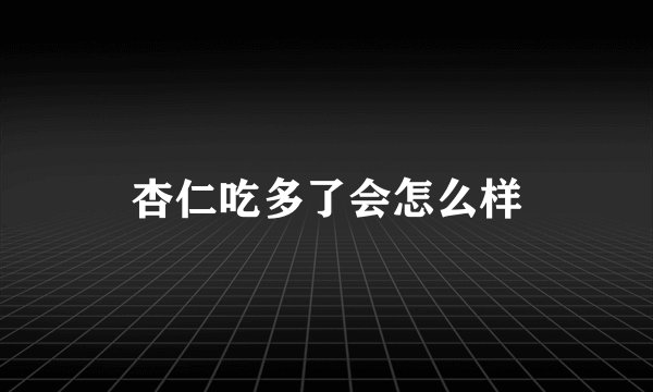 杏仁吃多了会怎么样