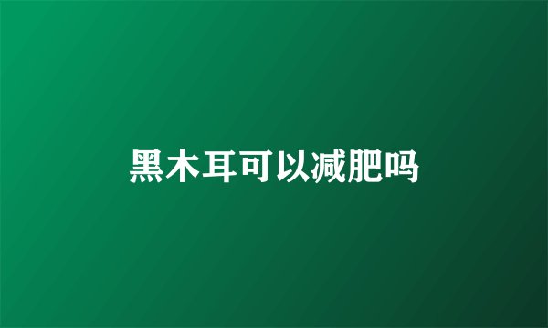 黑木耳可以减肥吗