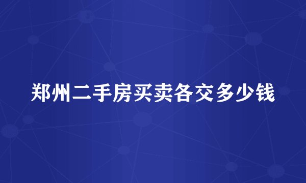 郑州二手房买卖各交多少钱