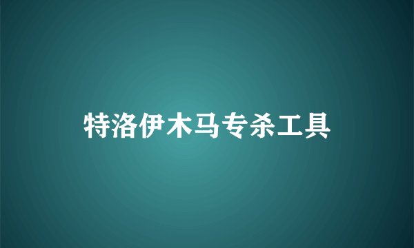 特洛伊木马专杀工具