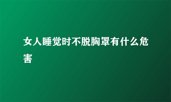 女人睡觉时不脱胸罩有什么危害