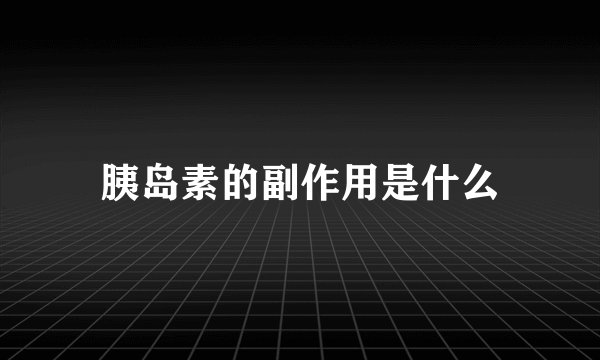 胰岛素的副作用是什么