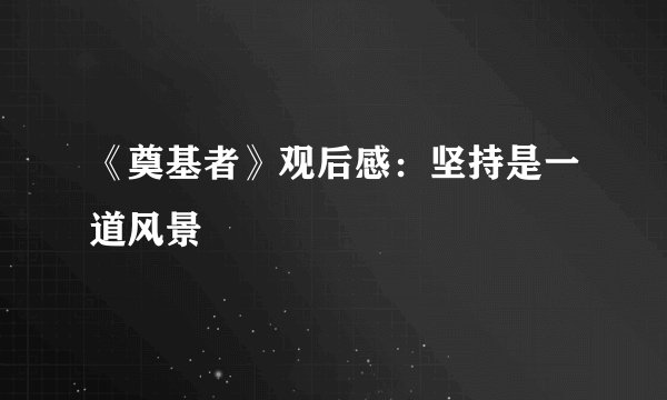 《奠基者》观后感：坚持是一道风景