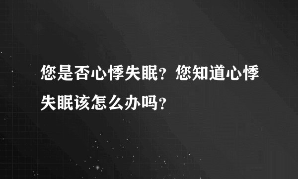 您是否心悸失眠?您知道心悸失眠该怎么办吗?