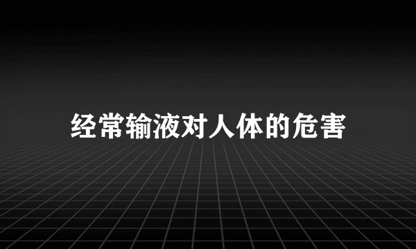 经常输液对人体的危害