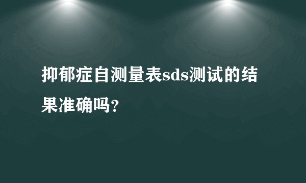 抑郁症自测量表sds测试的结果准确吗？