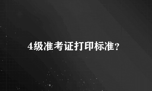 4级准考证打印标准?
