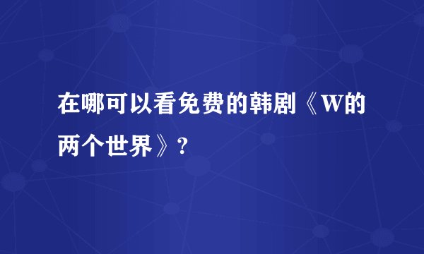 在哪可以看免费的韩剧《W的两个世界》?