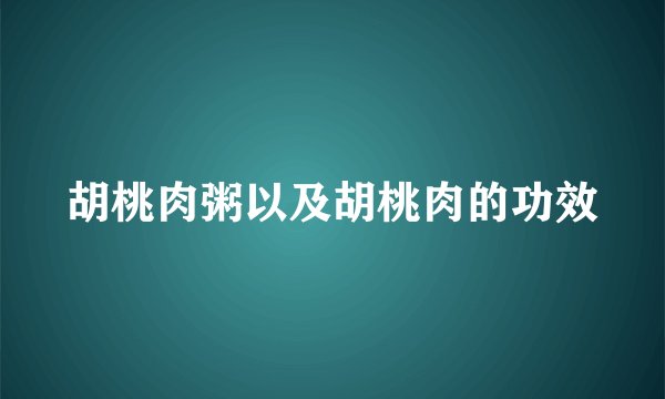 胡桃肉粥以及胡桃肉的功效