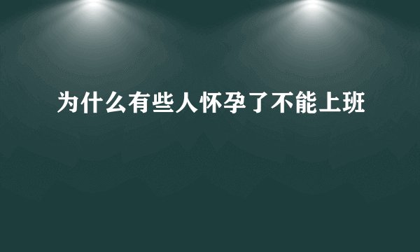 为什么有些人怀孕了不能上班