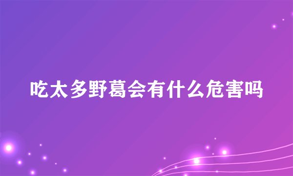 吃太多野葛会有什么危害吗