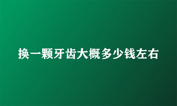 换一颗牙齿大概多少钱左右