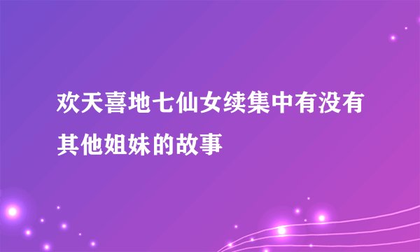 欢天喜地七仙女续集中有没有其他姐妹的故事