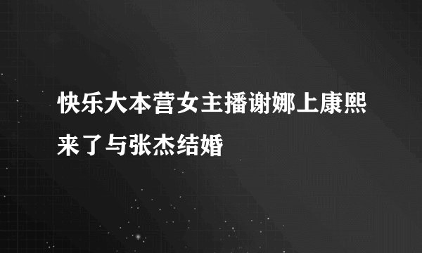 快乐大本营女主播谢娜上康熙来了与张杰结婚
