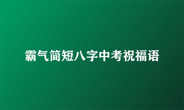 霸气简短八字中考祝福语