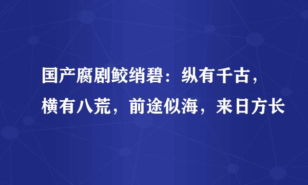国产腐剧鲛绡碧:纵有千古,横有八荒,前途似海,来日方长