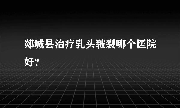 郯城县治疗乳头皲裂哪个医院好？